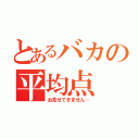 とあるバカの平均点（お見せできません…）