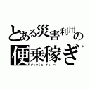 とある災害利用の便乗稼ぎ（がっつくユーチューバー）