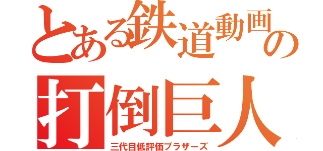 とある鉄道動画の打倒巨人（三代目低評価ブラザーズ）