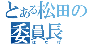 とある松田の委員長（はなげ）