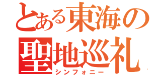 とある東海の聖地巡礼（シンフォニー）