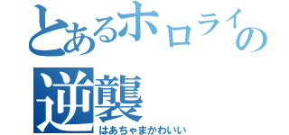 とあるホロライブの逆襲（はあちゃまかわいい）