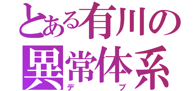 とある有川の異常体系（デブ）