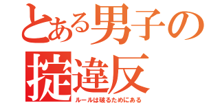 とある男子の掟違反（ルールは破るためにある）