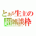 とある生主の超雑談枠（ショケンカモーン）