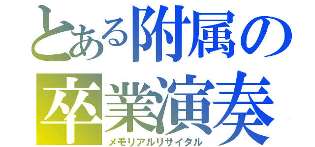 とある附属の卒業演奏（メモリアルリサイタル）