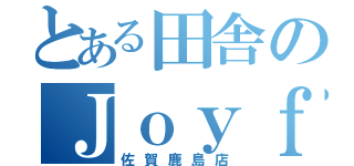 とある田舎のＪｏｙｆｕｌｌ（佐賀鹿島店）