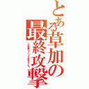 とある草加の最終攻撃（この距離じゃバリアは貼れないな！）