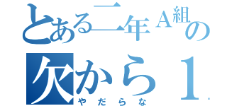 とある二年Ａ組の欠から１位（やだらな）