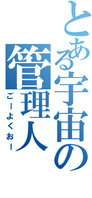 とある宇宙の管理人（ごーよくおー）