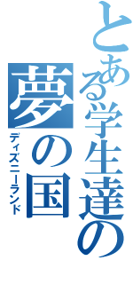 とある学生達の夢の国（ディズニーランド）