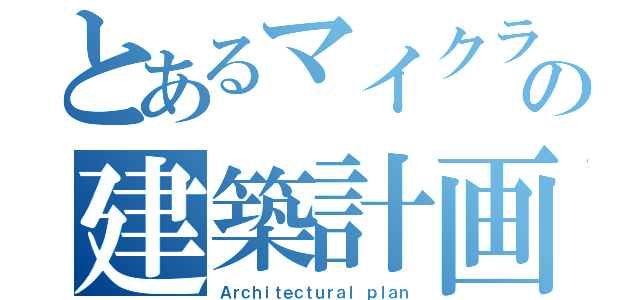 とあるマイクラの建築計画（Ａｒｃｈｉｔｅｃｔｕｒａｌ ｐｌａｎ）