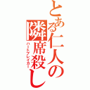 とある仁人の隣席殺し（ハⅠトブレイカⅠ）