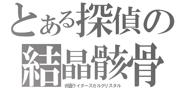 とある探偵の結晶骸骨（仮面ライダースカルクリスタル）