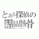 とある探偵の結晶骸骨（仮面ライダースカルクリスタル）