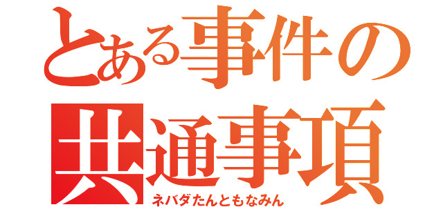 とある事件の共通事項（ネバダたんともなみん）