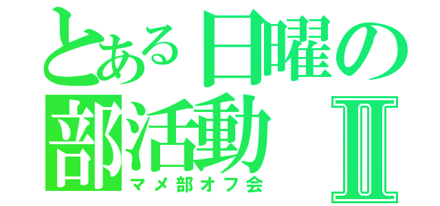 とある日曜の部活動Ⅱ（マメ部オフ会）