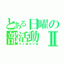 とある日曜の部活動Ⅱ（マメ部オフ会）