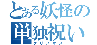 とある妖怪の単独祝い（クリスマス）