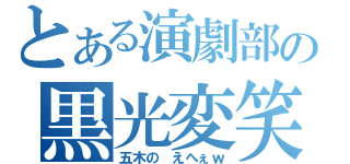 とある演劇部の黒光変笑（五木の えへぇｗ）