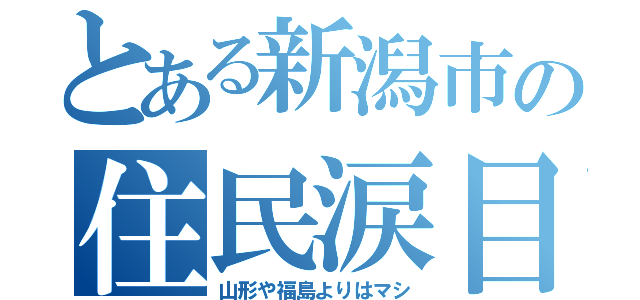 とある新潟市の住民涙目（山形や福島よりはマシ）