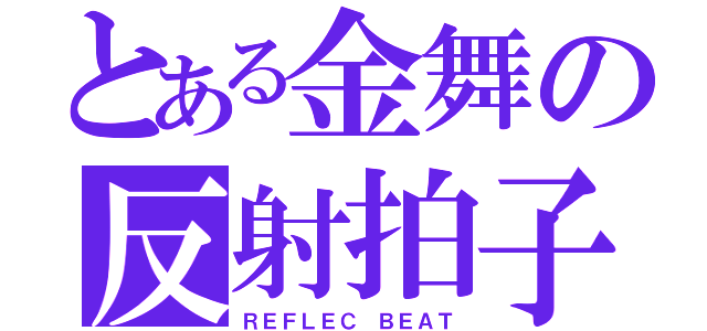 とある金舞の反射拍子（ＲＥＦＬＥＣ ＢＥＡＴ）