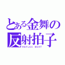 とある金舞の反射拍子（ＲＥＦＬＥＣ ＢＥＡＴ）