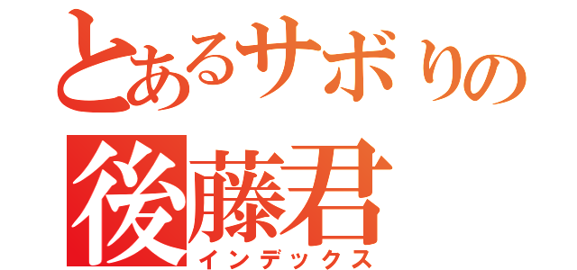 とあるサボりの後藤君（インデックス）