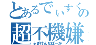 とあるでぃすくの超不機嫌（ふざけんなばーか）