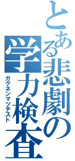 とある悲劇の学力検査（ガクネンマツテスト）