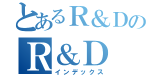 とあるＲ＆ＤのＲ＆Ｄ（インデックス）