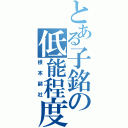 とある子銘の低能程度（根本副社）