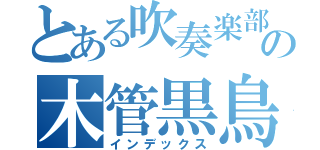 とある吹奏楽部の木管黒鳥（インデックス）