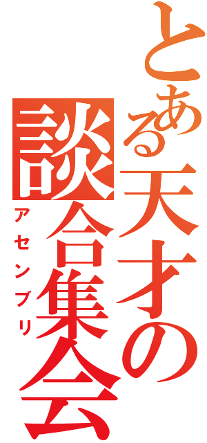 とある天才の談合集会（アセンブリ）