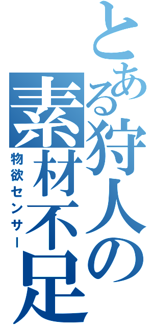 とある狩人の素材不足（物欲センサー）