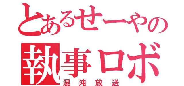 とあるせーやの執事ロボとの（混沌放送）