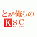 とある俺らのＫＳＣ（ケーエスシー）