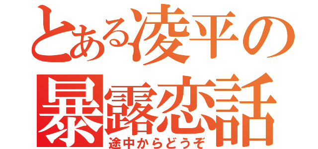 とある凌平の暴露恋話（途中からどうぞ）