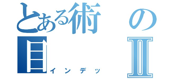 とある術の目Ⅱ（インデッ）