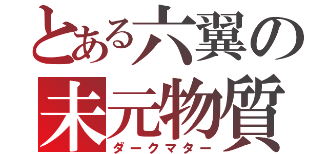 とある六翼の未元物質（ダークマター）