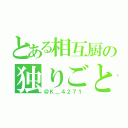 とある相互厨の独りごと（＠Ｋ＿４２７１）