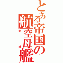 とある帝国の航空母艦（赤城）