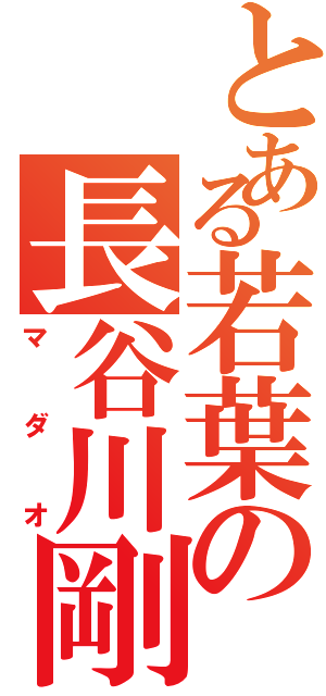 とある若葉の長谷川剛Ⅱ（マダオ）