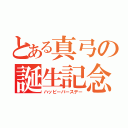 とある真弓の誕生記念（ハッピーバースデー）