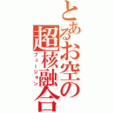 とあるお空の超核融合（フュージョン）