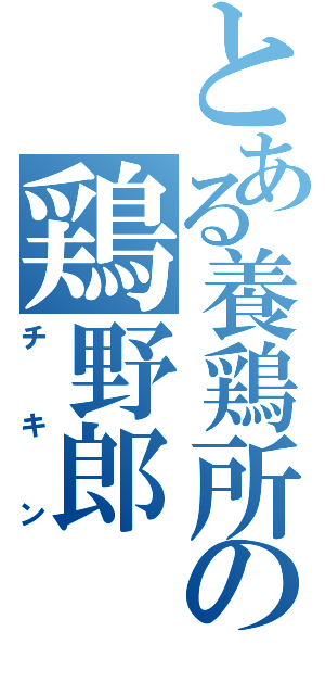 とある養鶏所の鶏野郎（チキン）