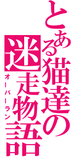 とある猫達の迷走物語（オーバーラン）