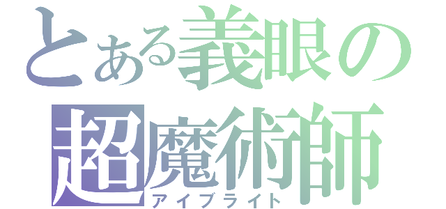 とある義眼の超魔術師（アイブライト）