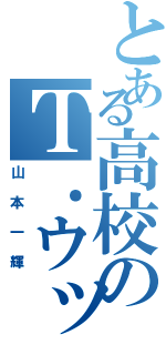 とある高校のＴ．ウッズ（山本一輝）