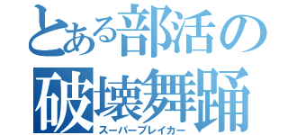 とある部活の破壊舞踊（スーパーブレイカー）